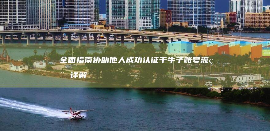 全面指南：协助他人成功认证千牛子账号流程详解